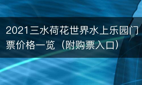 2021三水荷花世界水上乐园门票价格一览（附购票入口）