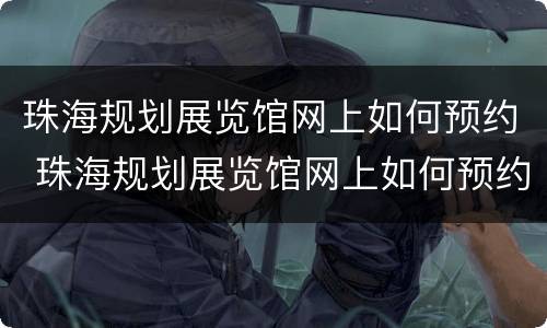 珠海规划展览馆网上如何预约 珠海规划展览馆网上如何预约参观