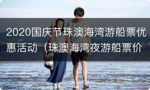 2020国庆节珠澳海湾游船票优惠活动（珠澳海湾夜游船票价格）
