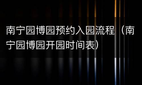 南宁园博园预约入园流程（南宁园博园开园时间表）