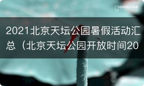 2021北京天坛公园暑假活动汇总（北京天坛公园开放时间2021）