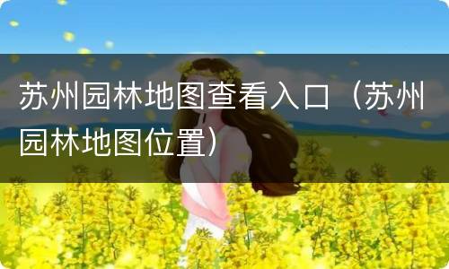 苏州园林地图查看入口（苏州园林地图位置）