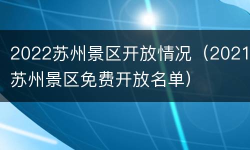 2022苏州景区开放情况（2021苏州景区免费开放名单）