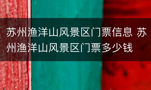 苏州渔洋山风景区门票信息 苏州渔洋山风景区门票多少钱