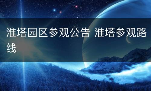 淮塔园区参观公告 淮塔参观路线