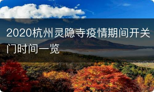 2020杭州灵隐寺疫情期间开关门时间一览