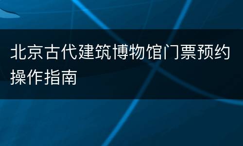 北京古代建筑博物馆门票预约操作指南