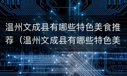 温州文成县有哪些特色美食推荐（温州文成县有哪些特色美食推荐店）