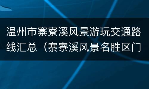 温州市寨寮溪风景游玩交通路线汇总（寨寮溪风景名胜区门票多少）