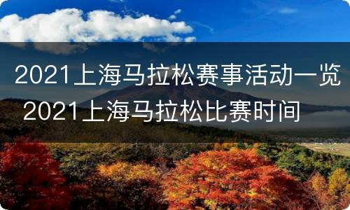 2021上海马拉松赛事活动一览 2021上海马拉松比赛时间