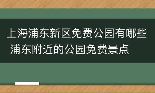 上海浦东新区免费公园有哪些 浦东附近的公园免费景点