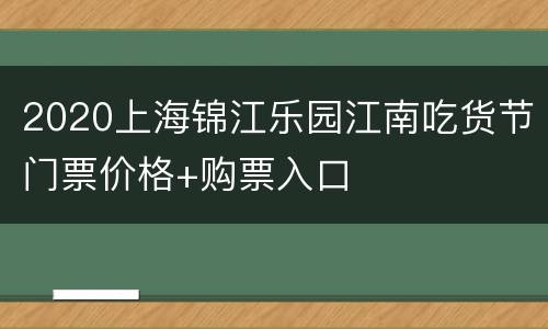 2020上海锦江乐园江南吃货节门票价格+购票入口