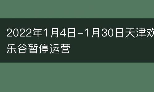 2022年1月4日-1月30日天津欢乐谷暂停运营
