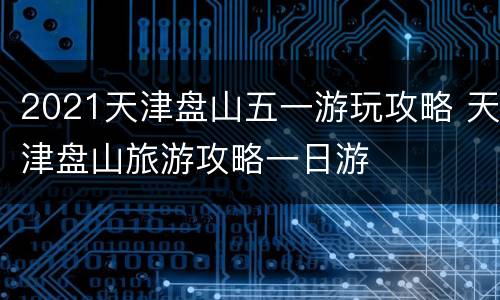 2021天津盘山五一游玩攻略 天津盘山旅游攻略一日游