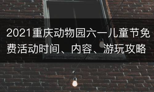 2021重庆动物园六一儿童节免费活动时间、内容、游玩攻略