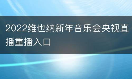 2022维也纳新年音乐会央视直播重播入口