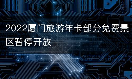 2022厦门旅游年卡部分免费景区暂停开放