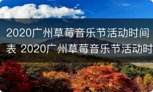 2020广州草莓音乐节活动时间表 2020广州草莓音乐节活动时间表图片