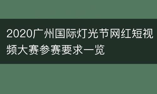 2020广州国际灯光节网红短视频大赛参赛要求一览