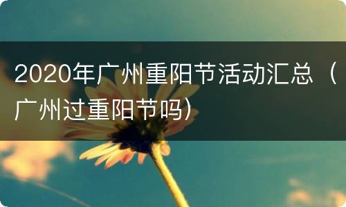 2020年广州重阳节活动汇总（广州过重阳节吗）