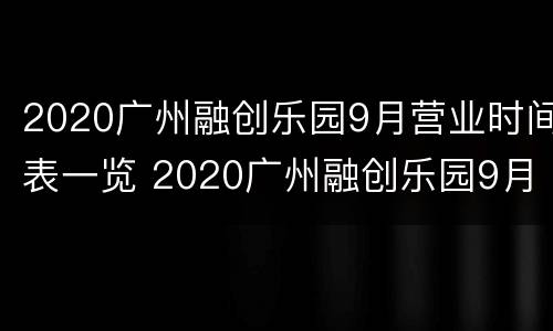 2020广州融创乐园9月营业时间表一览 2020广州融创乐园9月营业时间表一览