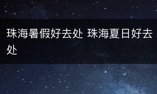 珠海暑假好去处 珠海夏日好去处