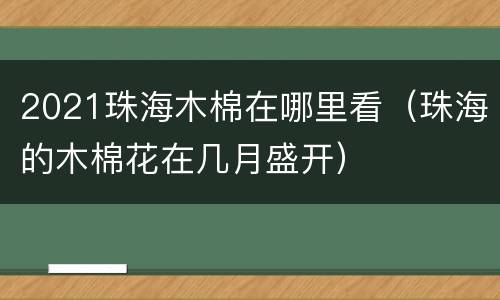 2021珠海木棉在哪里看（珠海的木棉花在几月盛开）