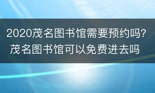 2020茂名图书馆需要预约吗？ 茂名图书馆可以免费进去吗