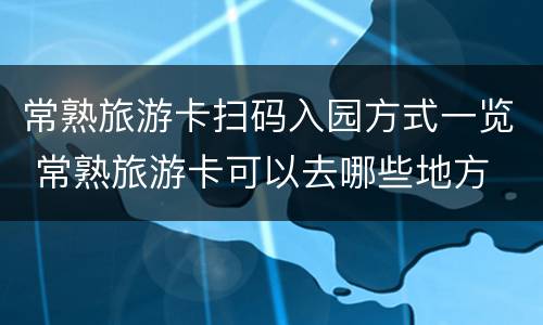 常熟旅游卡扫码入园方式一览 常熟旅游卡可以去哪些地方