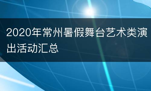 2020年常州暑假舞台艺术类演出活动汇总