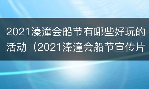 2021溱潼会船节有哪些好玩的活动（2021溱潼会船节宣传片）