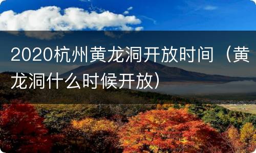 2020杭州黄龙洞开放时间（黄龙洞什么时候开放）