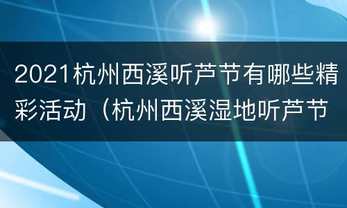 2021杭州西溪听芦节有哪些精彩活动（杭州西溪湿地听芦节）