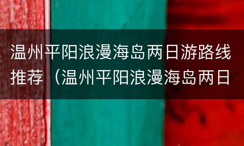温州平阳浪漫海岛两日游路线推荐（温州平阳浪漫海岛两日游路线推荐）