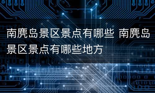 南麂岛景区景点有哪些 南麂岛景区景点有哪些地方