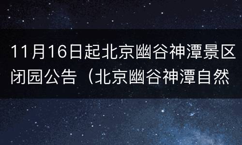 11月16日起北京幽谷神潭景区闭园公告（北京幽谷神潭自然风景区）
