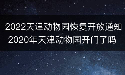 2022天津动物园恢复开放通知 2020年天津动物园开门了吗