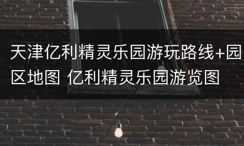 天津亿利精灵乐园游玩路线+园区地图 亿利精灵乐园游览图
