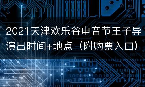 2021天津欢乐谷电音节王子异演出时间+地点（附购票入口）