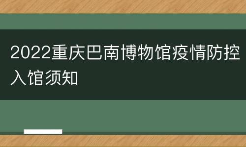2022重庆巴南博物馆疫情防控入馆须知