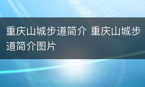 重庆山城步道简介 重庆山城步道简介图片