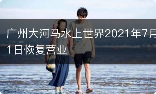 广州大河马水上世界2021年7月1日恢复营业