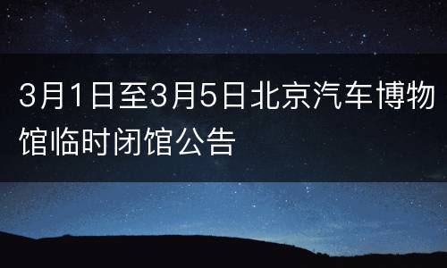 3月1日至3月5日北京汽车博物馆临时闭馆公告