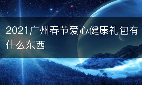 2021广州春节爱心健康礼包有什么东西