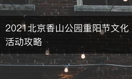 2021北京香山公园重阳节文化活动攻略