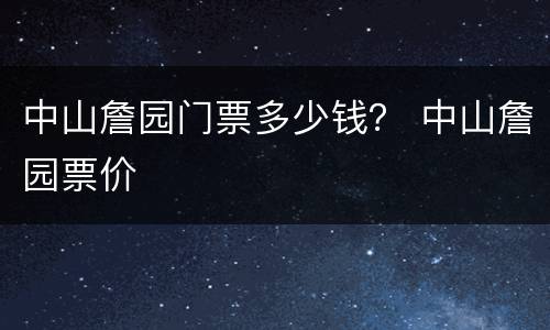 中山詹园门票多少钱？ 中山詹园票价