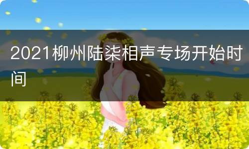 2021柳州陆柒相声专场开始时间