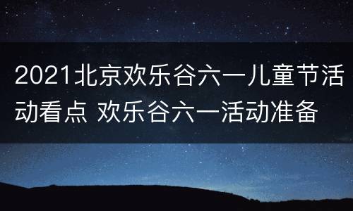 2021北京欢乐谷六一儿童节活动看点 欢乐谷六一活动准备