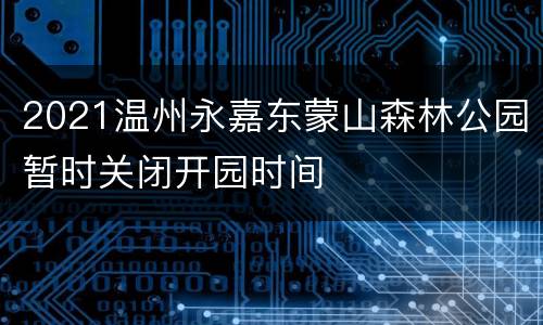 2021温州永嘉东蒙山森林公园暂时关闭开园时间
