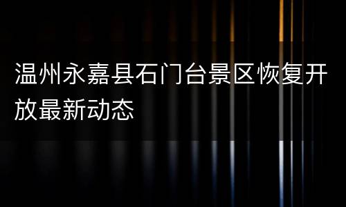 温州永嘉县石门台景区恢复开放最新动态